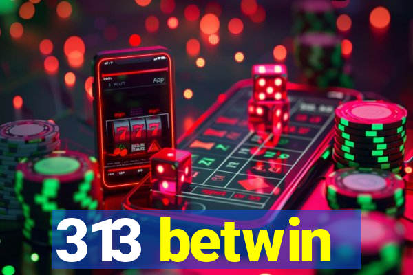 313 betwin